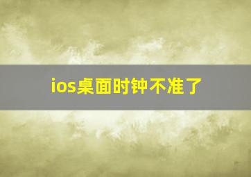 ios桌面时钟不准了