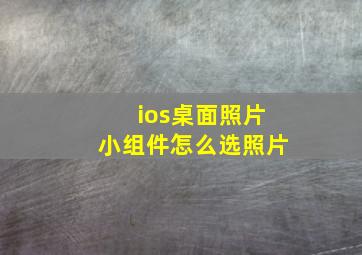 ios桌面照片小组件怎么选照片