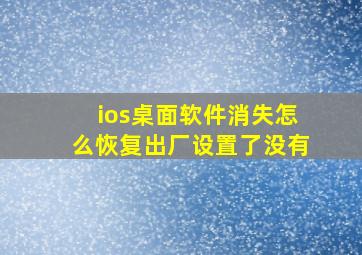 ios桌面软件消失怎么恢复出厂设置了没有