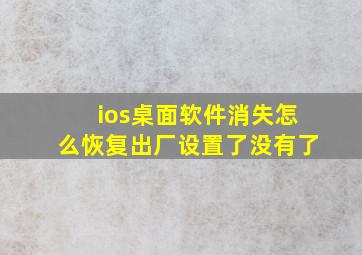 ios桌面软件消失怎么恢复出厂设置了没有了