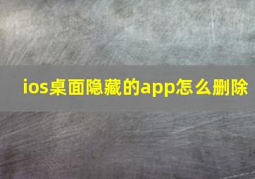 ios桌面隐藏的app怎么删除