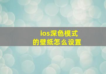 ios深色模式的壁纸怎么设置