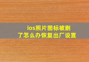 ios照片图标被删了怎么办恢复出厂设置