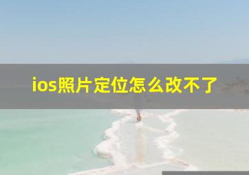 ios照片定位怎么改不了