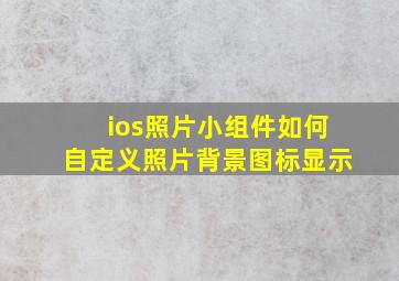 ios照片小组件如何自定义照片背景图标显示