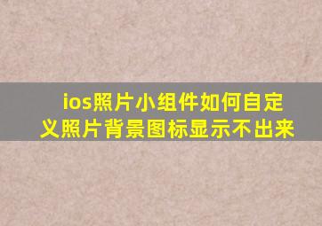 ios照片小组件如何自定义照片背景图标显示不出来