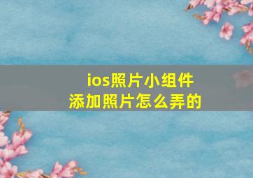 ios照片小组件添加照片怎么弄的