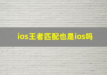 ios王者匹配也是ios吗