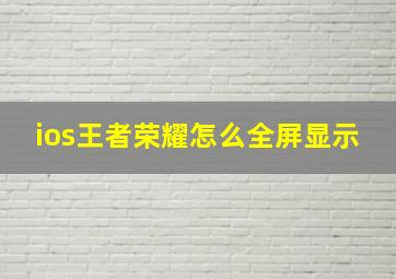 ios王者荣耀怎么全屏显示