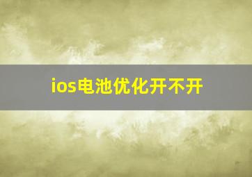 ios电池优化开不开