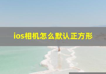 ios相机怎么默认正方形