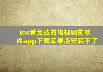 ios看免费的电视剧的软件app下载苹果版安装不了