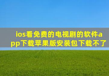 ios看免费的电视剧的软件app下载苹果版安装包下载不了