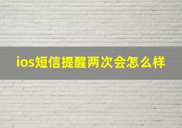 ios短信提醒两次会怎么样