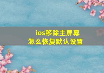 ios移除主屏幕怎么恢复默认设置