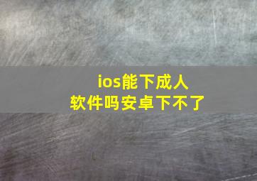 ios能下成人软件吗安卓下不了