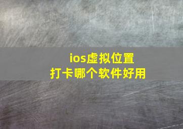 ios虚拟位置打卡哪个软件好用