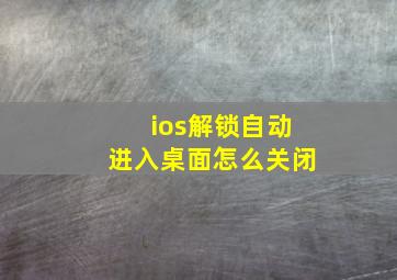 ios解锁自动进入桌面怎么关闭