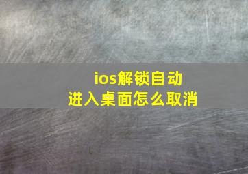 ios解锁自动进入桌面怎么取消