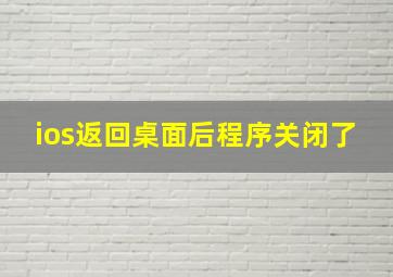 ios返回桌面后程序关闭了