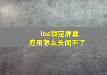 ios锁定屏幕应用怎么关闭不了