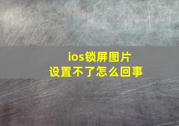 ios锁屏图片设置不了怎么回事