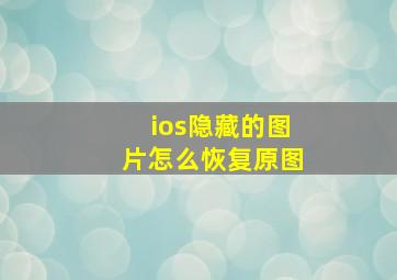 ios隐藏的图片怎么恢复原图