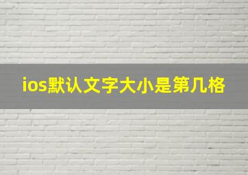 ios默认文字大小是第几格