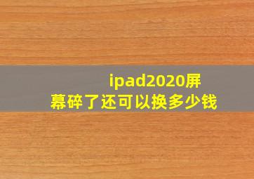 ipad2020屏幕碎了还可以换多少钱