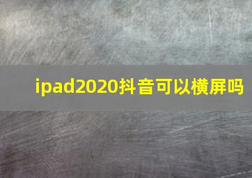 ipad2020抖音可以横屏吗