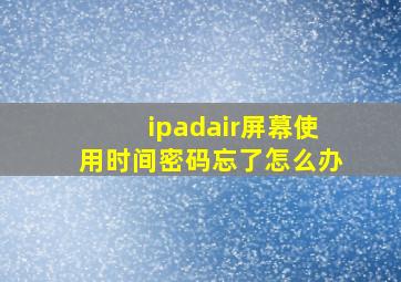 ipadair屏幕使用时间密码忘了怎么办