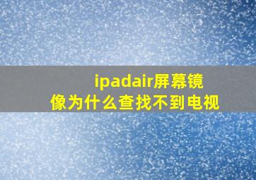 ipadair屏幕镜像为什么查找不到电视