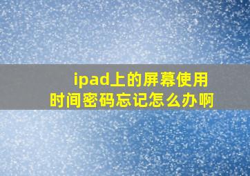 ipad上的屏幕使用时间密码忘记怎么办啊