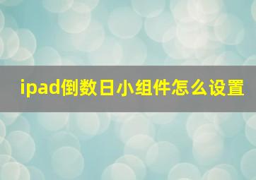 ipad倒数日小组件怎么设置