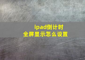 ipad倒计时全屏显示怎么设置