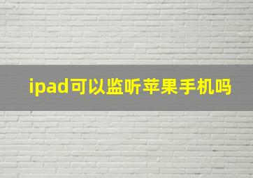 ipad可以监听苹果手机吗