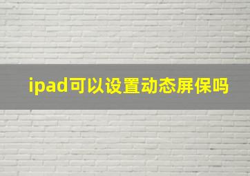 ipad可以设置动态屏保吗