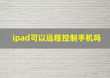 ipad可以远程控制手机吗