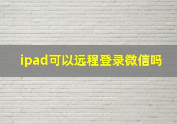 ipad可以远程登录微信吗