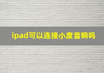 ipad可以连接小度音响吗