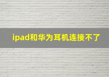 ipad和华为耳机连接不了