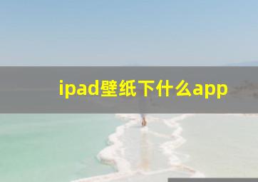 ipad壁纸下什么app