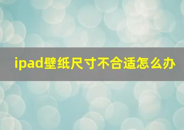 ipad壁纸尺寸不合适怎么办