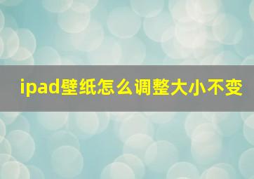 ipad壁纸怎么调整大小不变