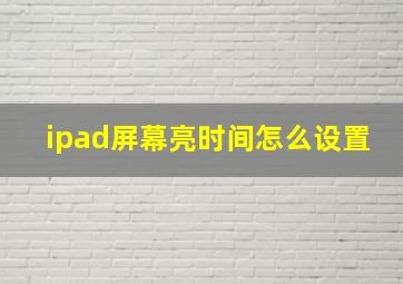 ipad屏幕亮时间怎么设置