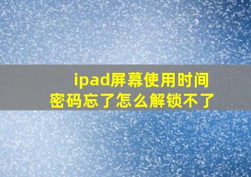 ipad屏幕使用时间密码忘了怎么解锁不了