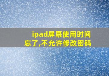 ipad屏幕使用时间忘了,不允许修改密码