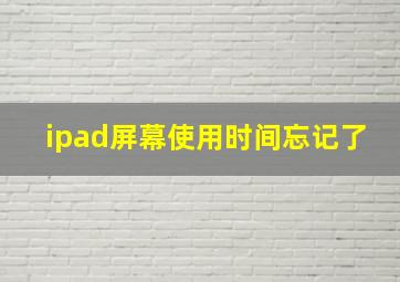 ipad屏幕使用时间忘记了