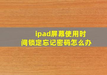 ipad屏幕使用时间锁定忘记密码怎么办