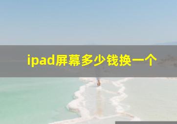 ipad屏幕多少钱换一个